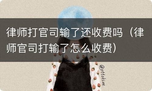 律师打官司输了还收费吗（律师官司打输了怎么收费）