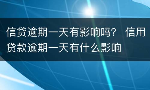 信贷逾期一天有影响吗？ 信用贷款逾期一天有什么影响