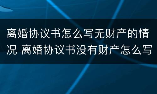离婚协议书怎么写无财产的情况 离婚协议书没有财产怎么写