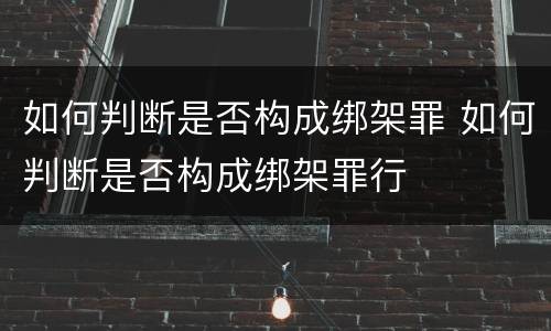 如何判断是否构成绑架罪 如何判断是否构成绑架罪行