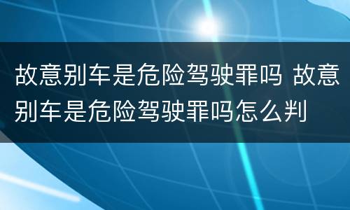 故意别车是危险驾驶罪吗 故意别车是危险驾驶罪吗怎么判