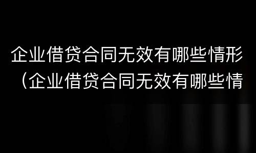 企业借贷合同无效有哪些情形（企业借贷合同无效有哪些情形可以起诉）