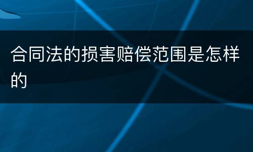 合同法的损害赔偿范围是怎样的