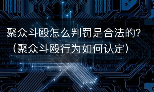 聚众斗殴怎么判罚是合法的？（聚众斗殴行为如何认定）