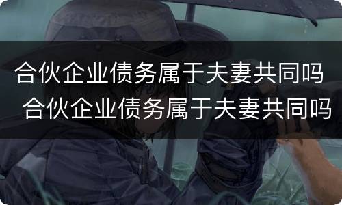 合伙企业债务属于夫妻共同吗 合伙企业债务属于夫妻共同吗法律规定