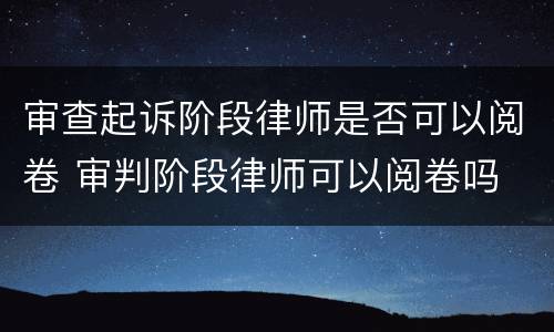 审查起诉阶段律师是否可以阅卷 审判阶段律师可以阅卷吗
