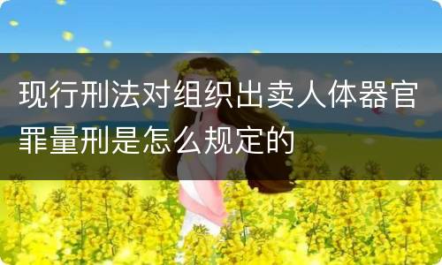 现行刑法对组织出卖人体器官罪量刑是怎么规定的
