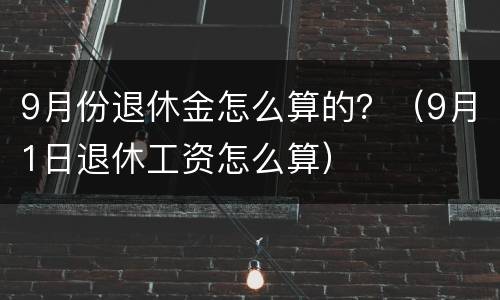 9月份退休金怎么算的？（9月1日退休工资怎么算）