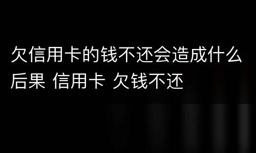 欠信用卡的钱不还会造成什么后果 信用卡 欠钱不还