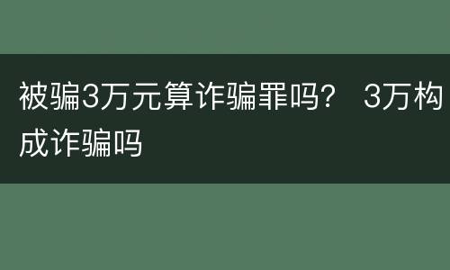被骗3万元算诈骗罪吗？ 3万构成诈骗吗