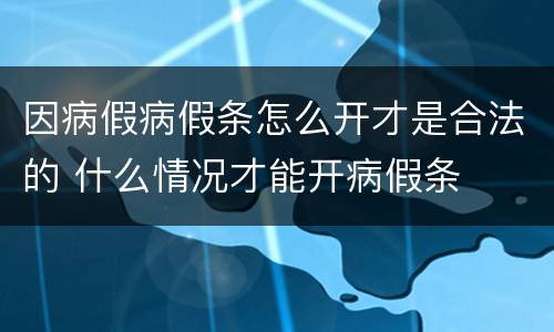 因病假病假条怎么开才是合法的 什么情况才能开病假条