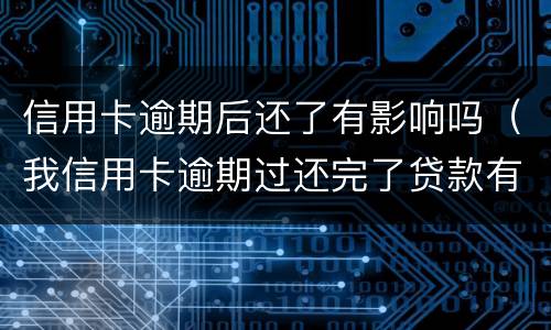 信用卡逾期后还了有影响吗（我信用卡逾期过还完了贷款有影响吗）