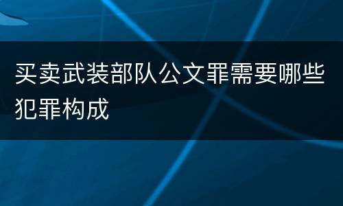 买卖武装部队公文罪需要哪些犯罪构成