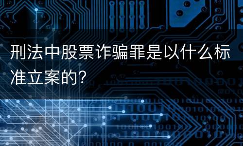 刑法中股票诈骗罪是以什么标准立案的?