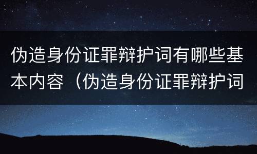 伪造身份证罪辩护词有哪些基本内容（伪造身份证罪辩护词有哪些基本内容）
