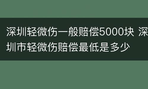 深圳轻微伤一般赔偿5000块 深圳市轻微伤赔偿最低是多少
