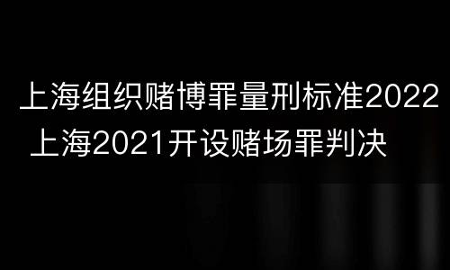 上海组织赌博罪量刑标准2022 上海2021开设赌场罪判决