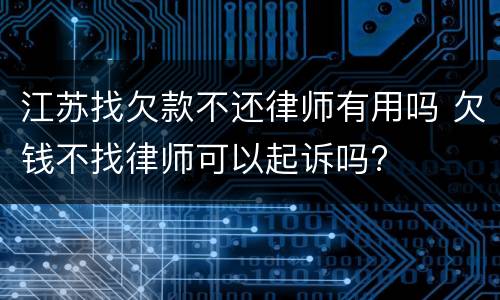 江苏找欠款不还律师有用吗 欠钱不找律师可以起诉吗?