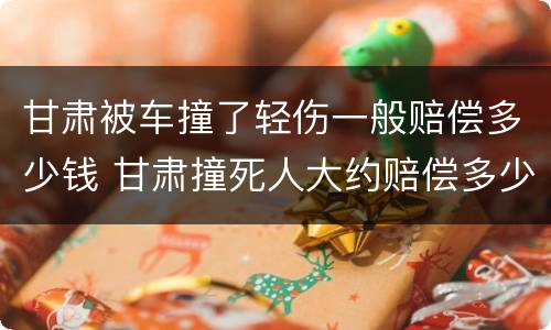 甘肃被车撞了轻伤一般赔偿多少钱 甘肃撞死人大约赔偿多少万