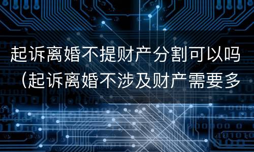 起诉离婚不提财产分割可以吗（起诉离婚不涉及财产需要多少钱）