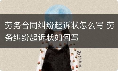 劳务合同纠纷起诉状怎么写 劳务纠纷起诉状如何写