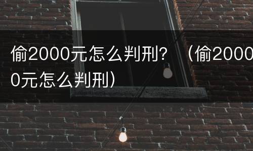 偷2000元怎么判刑？（偷20000元怎么判刑）