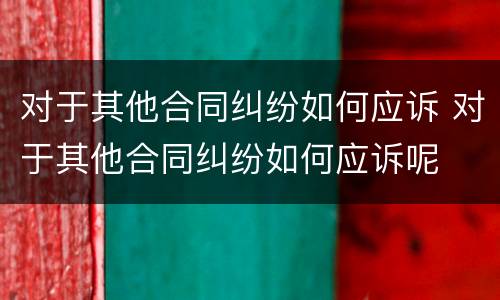 对于其他合同纠纷如何应诉 对于其他合同纠纷如何应诉呢
