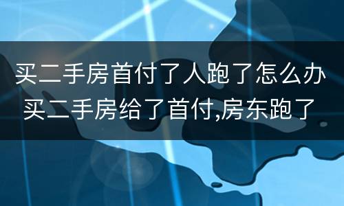 买二手房首付了人跑了怎么办 买二手房给了首付,房东跑了怎么办