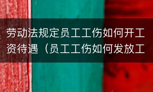 劳动法规定员工工伤如何开工资待遇（员工工伤如何发放工资）