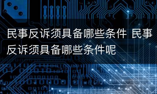 民事反诉须具备哪些条件 民事反诉须具备哪些条件呢