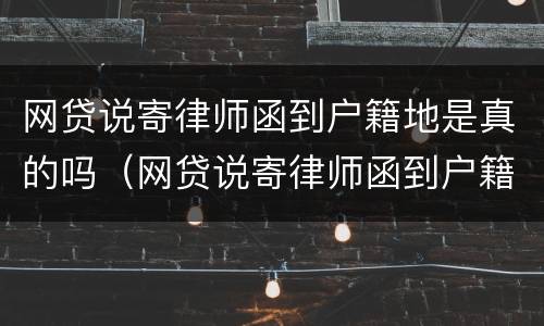 网贷说寄律师函到户籍地是真的吗（网贷说寄律师函到户籍地是真的吗安全吗）