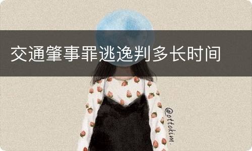 交通肇事罪逃逸判多长时间