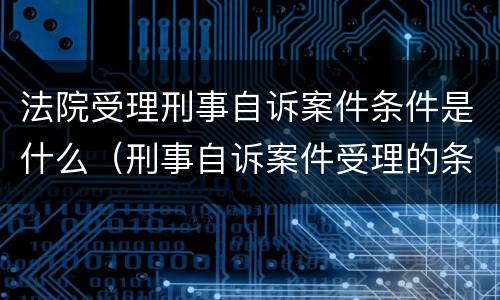 法院受理刑事自诉案件条件是什么（刑事自诉案件受理的条件）