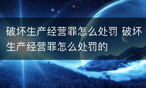 破坏生产经营罪怎么处罚 破坏生产经营罪怎么处罚的