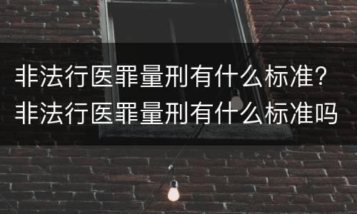 非法行医罪量刑有什么标准? 非法行医罪量刑有什么标准吗