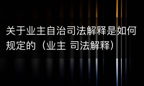 关于业主自治司法解释是如何规定的（业主 司法解释）