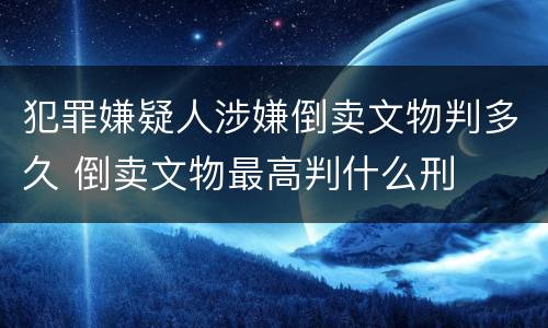 犯罪嫌疑人涉嫌倒卖文物判多久 倒卖文物最高判什么刑