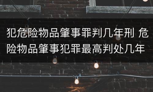 犯危险物品肇事罪判几年刑 危险物品肇事犯罪最高判处几年刑期