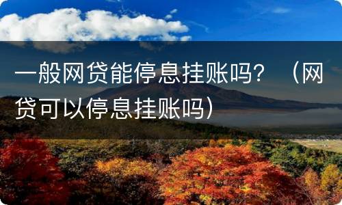 一般网贷能停息挂账吗？（网贷可以停息挂账吗）