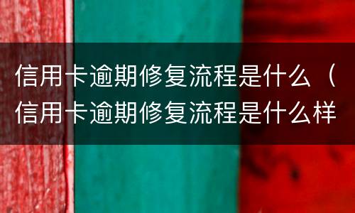 信用卡逾期修复流程是什么（信用卡逾期修复流程是什么样的）