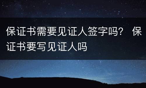 保证书需要见证人签字吗？ 保证书要写见证人吗