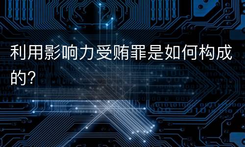 利用影响力受贿罪是如何构成的?
