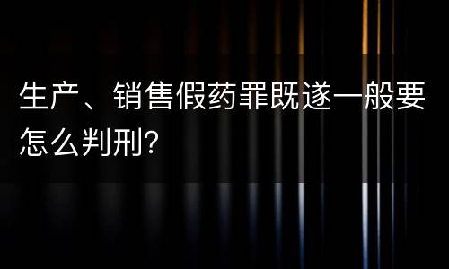 生产、销售假药罪既遂一般要怎么判刑？