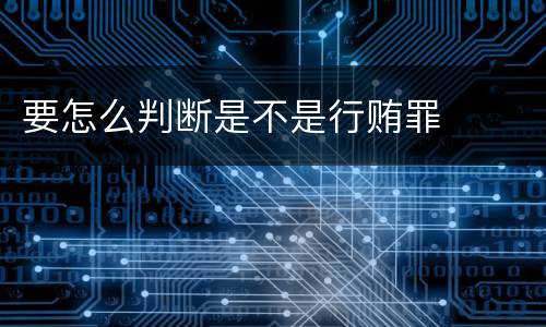 要怎么判断是不是行贿罪
