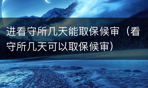 进看守所几天能取保候审（看守所几天可以取保候审）
