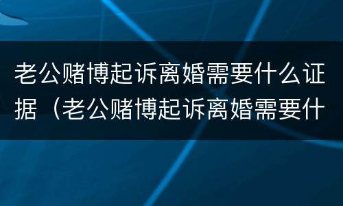 老公赌博起诉离婚需要什么证据（老公赌博起诉离婚需要什么证据材料）