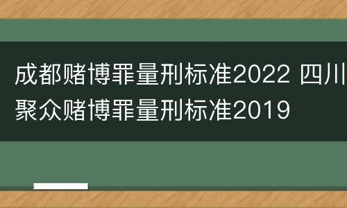 成都赌博罪量刑标准2022 四川聚众赌博罪量刑标准2019
