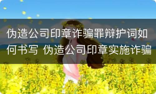 伪造公司印章诈骗罪辩护词如何书写 伪造公司印章实施诈骗数罪还是一罪