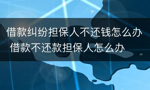 借款纠纷担保人不还钱怎么办 借款不还款担保人怎么办