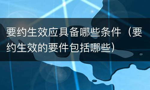 要约生效应具备哪些条件（要约生效的要件包括哪些）